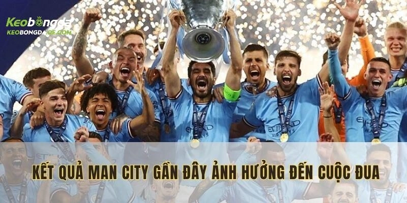 Ảnh hưởng những kết quả gần đây của Man City đến cuộc đua vô địch
