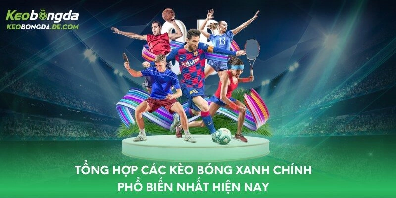 Tổng hợp các kèo bóng xanh chín phổ biến nhất hiện nay